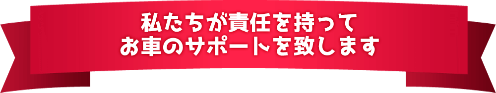 私たちが責任を持ってお車のサポートを致します