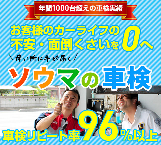 お客様のカーライフの不安・面倒くさいを0へ 痒い所に手が届く ソウマ車検 リピート率96%以上!