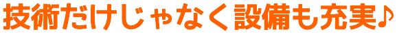 技術だけじゃなく設備も充実♪